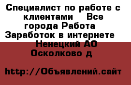 Специалист по работе с клиентами  - Все города Работа » Заработок в интернете   . Ненецкий АО,Осколково д.
